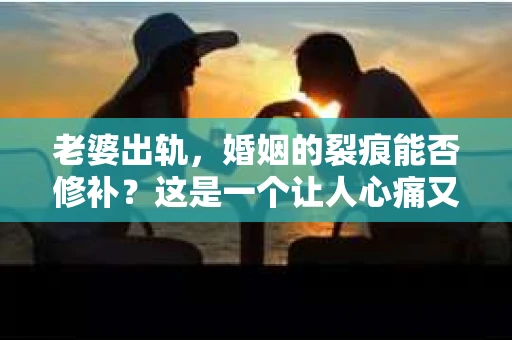老婆出轨，婚姻的裂痕能否修补？这是一个让人心痛又充满疑惑的问题。在小说的世界里，这样的故事屡见不鲜，但现实中的我们，又该如何面对这样的困境呢？今天，就让我们一起来探讨一下，老婆出轨，婚姻能否挽回来。