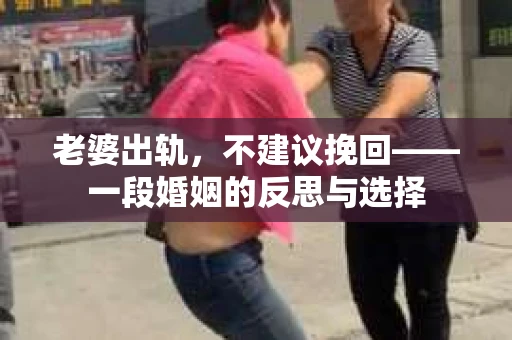 老婆出轨，不建议挽回——一段婚姻的反思与选择