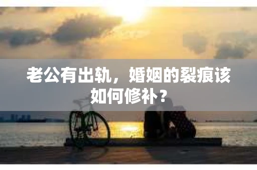 老公有出轨，婚姻的裂痕该如何修补？