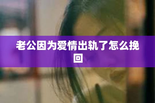 老公因为爱情出轨了怎么挽回