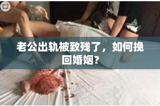 老公出轨被致残了，如何挽回婚姻？