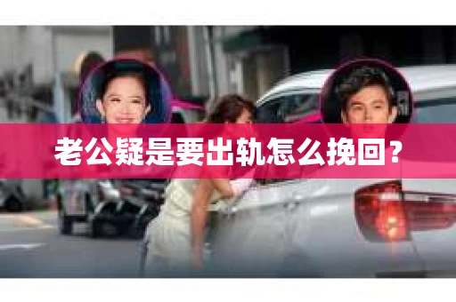 老公疑是要出轨怎么挽回？