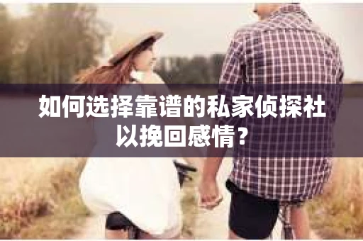如何选择靠谱的私家侦探社以挽回感情？