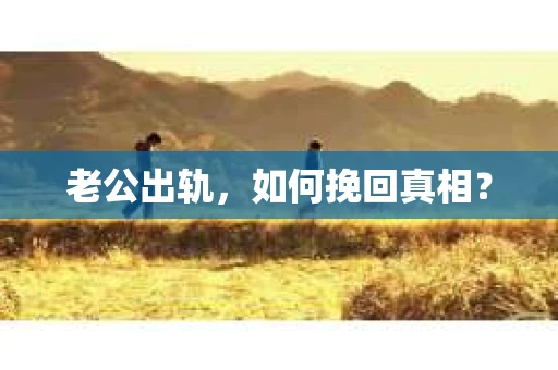 老公出轨，如何挽回真相？