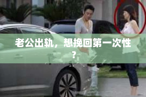 老公出轨，想挽回第一次性？