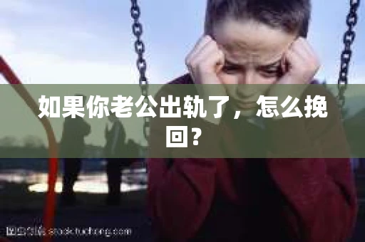 如果你老公出轨了，怎么挽回？