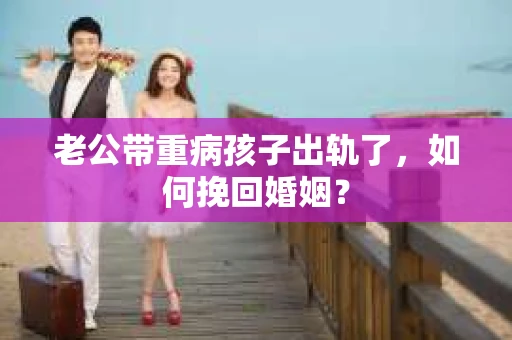 老公带重病孩子出轨了，如何挽回婚姻？