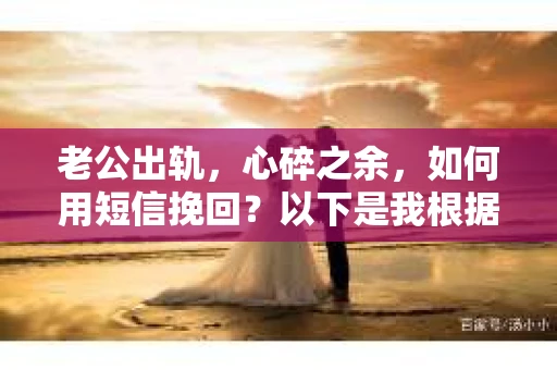 老公出轨，心碎之余，如何用短信挽回？以下是我根据实际情况整理的一些短信内容，希望能给你带来一些启发。