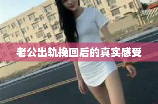 老公出轨挽回后的真实感受