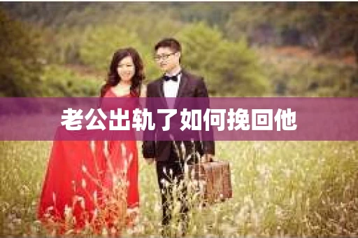 老公出轨了如何挽回他