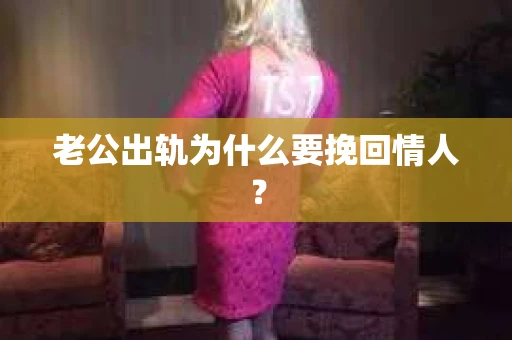老公出轨为什么要挽回情人？