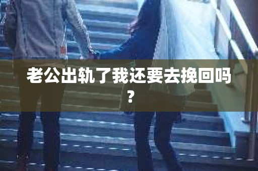 老公出轨了我还要去挽回吗？