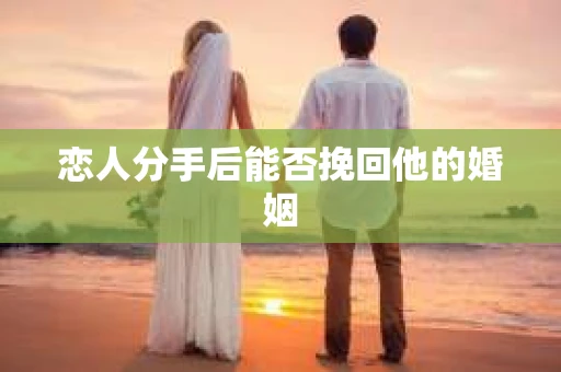 恋人分手后能否挽回他的婚姻