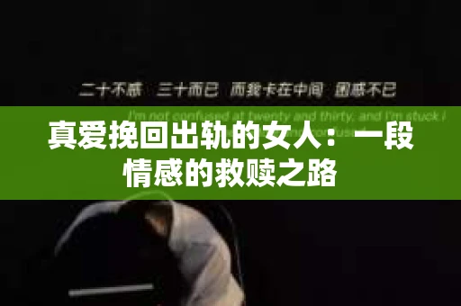 真爱挽回出轨的女人：一段情感的救赎之路