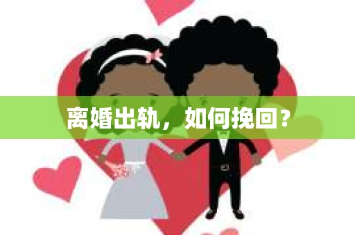离婚出轨，如何挽回？