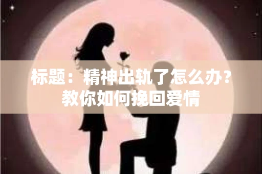 标题：精神出轨了怎么办？教你如何挽回爱情