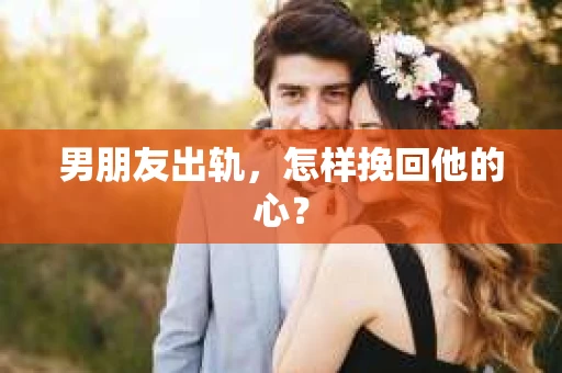 男朋友出轨，怎样挽回他的心？