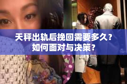 天秤出轨后挽回需要多久？如何面对与决策？
