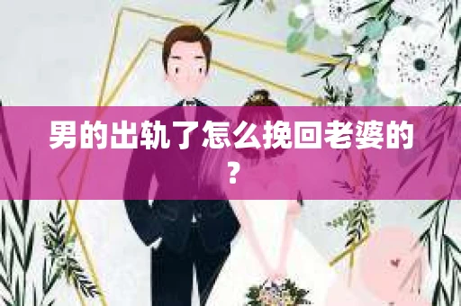 男的出轨了怎么挽回老婆的？