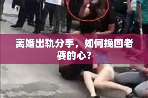 离婚出轨分手，如何挽回老婆的心？