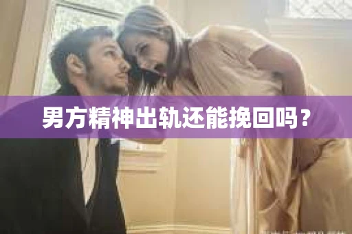 男方精神出轨还能挽回吗？