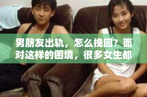 男朋友出轨，怎么挽回？面对这样的困境，很多女生都会感到无助和痛苦。但请相信，无论情况多么糟糕，都有可能找到解决问题的方法。今天，就让我来和大家聊聊，当男朋友出轨时，我们应该如何挽回这段感情。