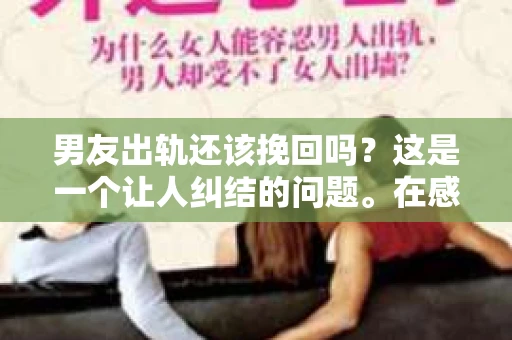 男友出轨还该挽回吗？这是一个让人纠结的问题。在感情的世界里，每个人都会遇到各种各样的困扰，而出轨无疑是其中最让人痛苦的一种。那么，当男友出轨时，我们究竟该不该挽回这段感情呢？以下是我的一些看法。