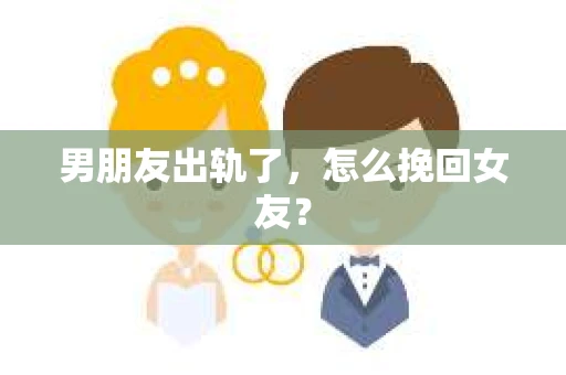 男朋友出轨了，怎么挽回女友？