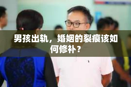 男孩出轨，婚姻的裂痕该如何修补？