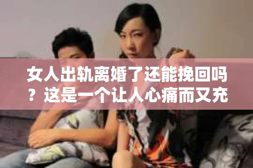 女人出轨离婚了还能挽回吗？这是一个让人心痛而又充满疑惑的问题。在这个充满变数的世界里，婚姻的稳固性似乎变得越来越脆弱。那么，当女人出轨导致离婚后，还有没有可能挽回这段婚姻呢？让我们一起来探讨这个问题。
