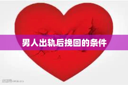 男人出轨后挽回的条件