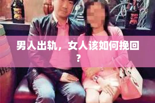 男人出轨，女人该如何挽回？
