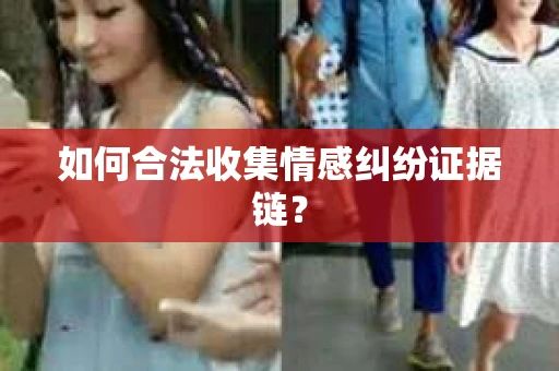 如何合法收集情感纠纷证据链？