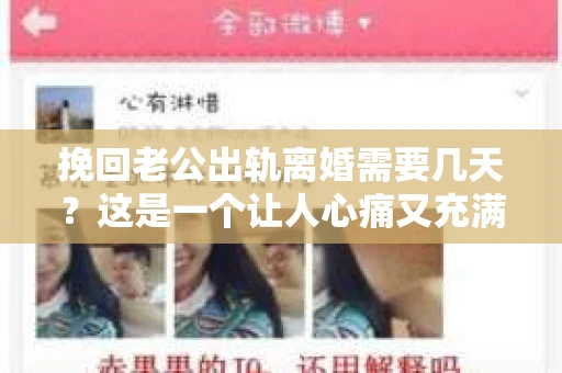 挽回老公出轨离婚需要几天？这是一个让人心痛又充满疑惑的问题。每个人的情况都是独一无二的，所以答案并不简单。在这篇文章中，我将结合实际情况，为大家分析这个问题，希望能给你一些启示。
