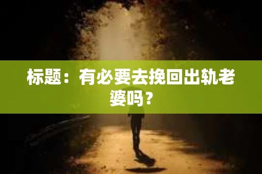标题：有必要去挽回出轨老婆吗？