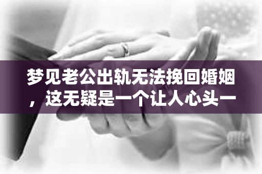 梦见老公出轨无法挽回婚姻，这无疑是一个让人心头一紧的梦境。在现实生活中，婚姻问题一直是人们关注的焦点，而梦境中的出轨，更是让人心生疑虑。那么，这样的梦境究竟预示着什么？我们又该如何面对呢？今天，就让我们一起来探讨一下这个话题。