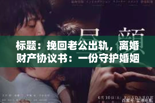 标题：挽回老公出轨，离婚财产协议书：一份守护婚姻与财产的明智选择