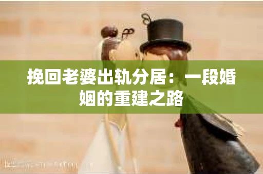 挽回老婆出轨分居：一段婚姻的重建之路