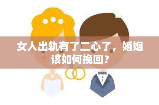 女人出轨有了二心了，婚姻该如何挽回？