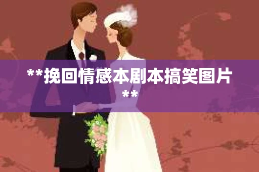 **挽回情感本剧本搞笑图片**