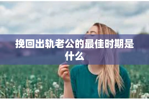 挽回出轨老公的最佳时期是什么