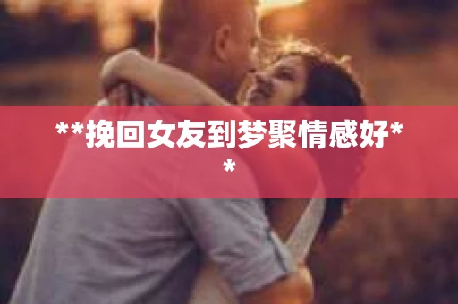 **挽回女友到梦聚情感好**