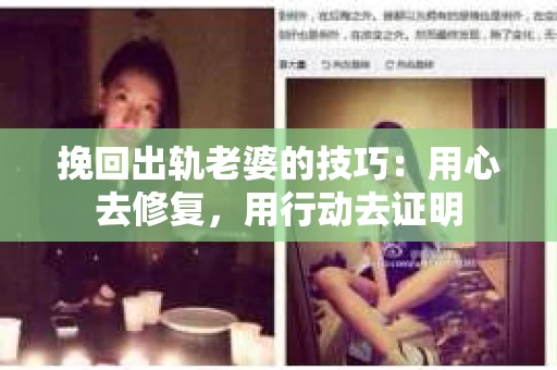 挽回出轨老婆的技巧：用心去修复，用行动去证明
