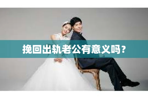 挽回出轨老公有意义吗？