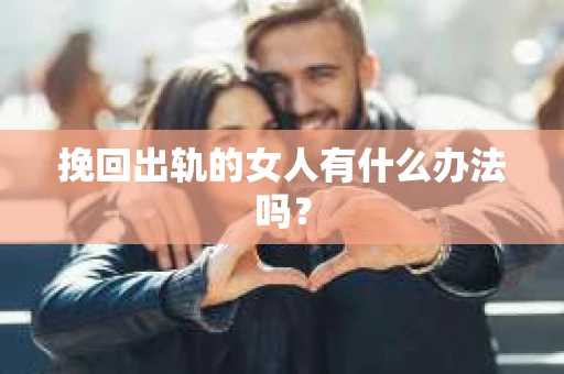 挽回出轨的女人有什么办法吗？