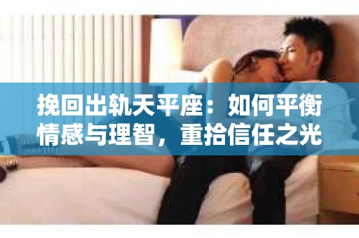 挽回出轨天平座：如何平衡情感与理智，重拾信任之光