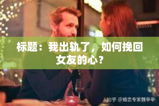 标题：我出轨了，如何挽回女友的心？