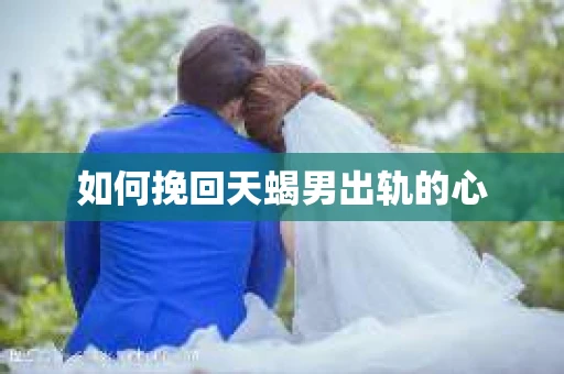 如何挽回天蝎男出轨的心