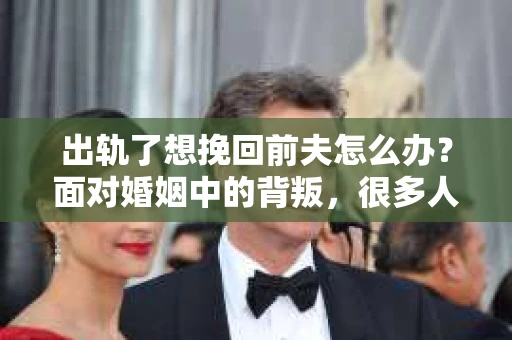 出轨了想挽回前夫怎么办？面对婚姻中的背叛，很多人都会感到痛苦和无助。但生活总是充满了转机，如果你真心想要挽回前夫，那么以下这些方法或许能给你一些启示。