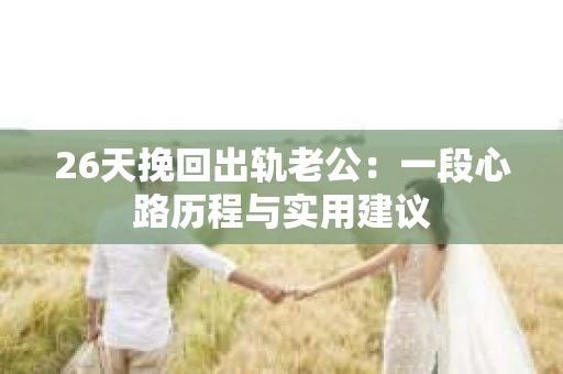 26天挽回出轨老公：一段心路历程与实用建议